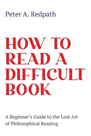 How to Read a Difficult Book: A Beginner's Guide to the Lost Art of Philosophical Reading by Peter A Redpath 9781736542408