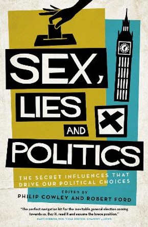 Sex, Lies and Politics: The Secret Influences That Drive our Political Choices by Philip Cowley 9781785905063