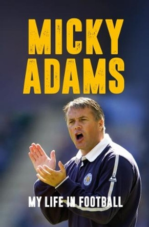 Micky Adams: My Life in Football by Micky Adams 9781785902420