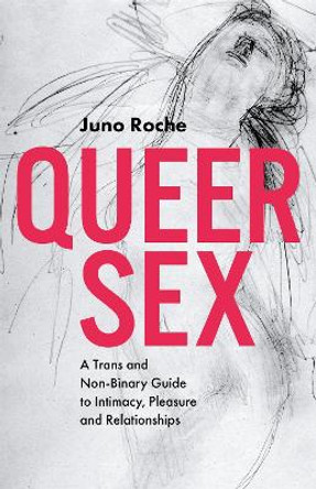 Queer Sex: A TRANS and Non-Binary Guide to Intimacy, Pleasure and Relationships by Juno Roche 9781785924064