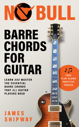 No Bull Barre Chords for Guitar: Learn and Master the Essential Barre Chords that all Guitar Players Need by James Shipway 9781914453205