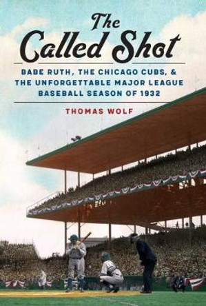 The Called Shot: Babe Ruth, the Chicago Cubs, and the Unforgettable Major League Baseball Season of 1932 by Thomas Wolf