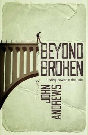 Beyond Broken: Finding power in the pain by John Andrews 9781908393722