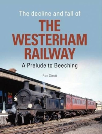 The Decline and Fall of the Westerham Railway: A Prelude to Beeching by Ron Strutt 9781909328471