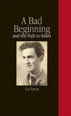 A Bad Beginning and the Path to Islam by Gai Eaton 9781901383324