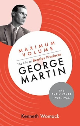 Maximum Volume: The Life of Beatles Producer George Martin, the Early Years, 1926-1966 by Kenneth Womack 9781903360248