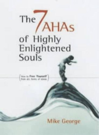 The 7 Ahas of Highly Enlightened Souls: How to Free Yourself from All Forms of Stress by Mike George 9781903816318