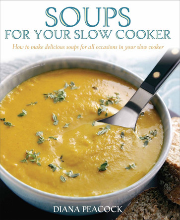 Soups For Your Slow Cooker: How to Make Delicious Soups for All Occasions in Your Slow Cooker by Diana Peacock 9781905862207