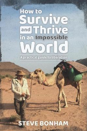 How to Survive and Thrive in an Impossible World: A Practical Guide to Liberation by Steve Bonham 9781916454835