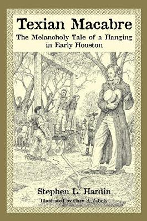 Texian Macabre: The Melancholy Tale of a Hanging in Early Houston by Hardin Stephen L. 9781933337562