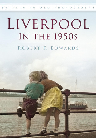 Liverpool in the 1950s: Britain in Old Photographs by Robert F. Edwards 9780752487885