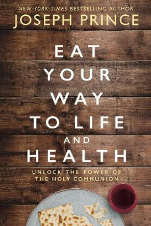 Eat Your Way to Life and Health: Unlock the Power of the Holy Communion by Joseph Prince 9780785229278