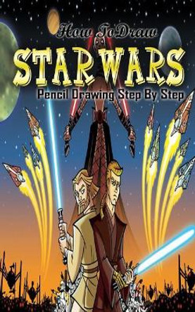 How To Draw Star Wars: Pencil Drawings Step by Step: Pencil Drawing Ideas for Absolute Beginners by Gala Publication 9781515213369