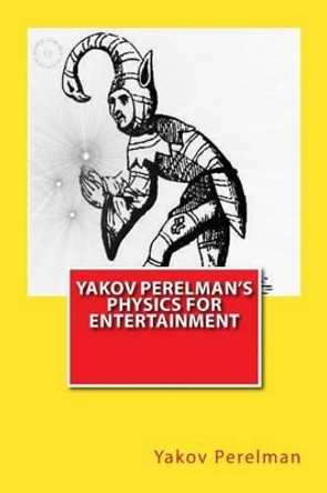 Yakov Perelman's Physics For Entertainment by Yakov Perelman 9781466461550
