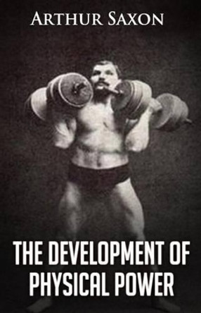 The Development of Physical Power by Arthur Saxon 9781466466203