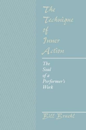 The Technique of Inner Action: The Soul of a Performer's Work by Bill Bruehl 9781470159450