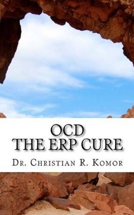 OCD - The ERP Cure: 5 Principles and 5 Steps to Turning Off OCD! by Christian R Komor 9781478330578