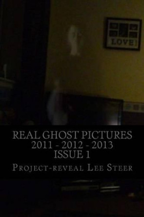 Real Ghost Pictures 2011 - 2012 - 2013: User Submitted Ghost Pictures From All Over The World!! by Project-Reveal Lee Steer 9781481888714