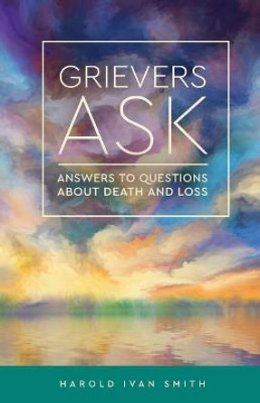 Grievers Ask: Answers to Questions About Death and Loss by Harold Ivan Smith