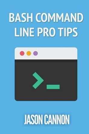 Bash Command Line Pro Tips by Jason Cannon 9781499365948