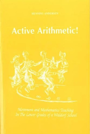Active Arithmetic!: Movement and Mathematics Teaching in the Lower Grades of a Waldorf School by Henning Anderson 9781936367504