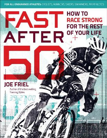 Fast After 50: How to Race Strong for the Rest of Your Life by Joe Friel 9781937715267