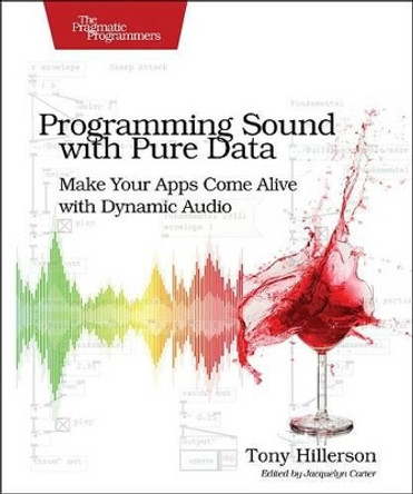 Programming Sound with Pure Data: Make Your Apps Come Alive with Dynamic Audio by Tony Hillerson 9781937785666