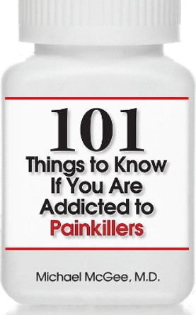 101 Things to Know if You Are Addicted to Painkillers by Michael McGee, MD 9781943886944