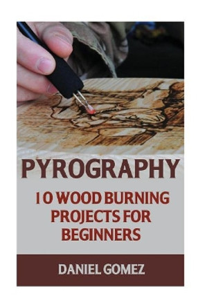 Pyrography: 10 Wood Burning Projects for Beginners by Daniel Gomez 9781547167692
