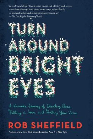 Turn Around Bright Eyes: A Karaoke Journey of Starting Over, Falling in Love, and Finding Your Voice by Rob Sheffield 9780062207630