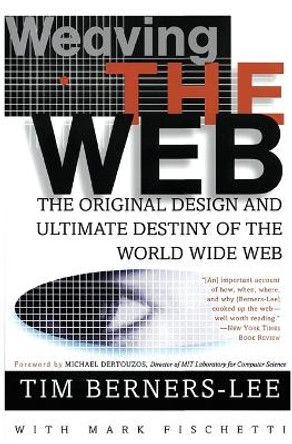 Weaving the Web: The Original Design and Ultimate Destiny of the World Wide Web by Sir Tim Berners-Lee 9780062515872