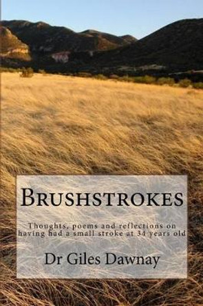 Brushstrokes: Thoughts, Poems and Reflections on Having Had a Small Stroke at 34yrs Old by Dr Giles Dawnay 9781533198624