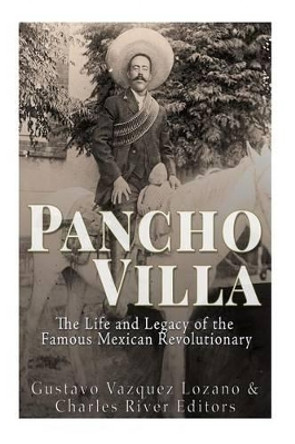 Pancho Villa: The Life and Legacy of the Famous Mexican Revolutionary by Charles River Editors 9781533453860