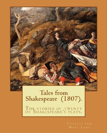 Tales from Shakespeare (1807). By: Charles and Mary Lamb: ( the stories of twenty of Shakespeare's plays.) by Charles and Mary Lamb 9781977556387