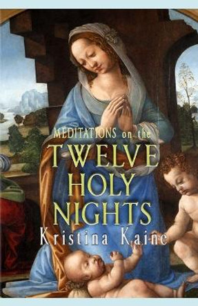 Meditations on the Twelve Holy Nights by Kristina Kaine 9781539838005