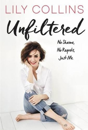 Unfiltered: No Shame, No Regrets, Just Me. by Lily Collins 9780062473011