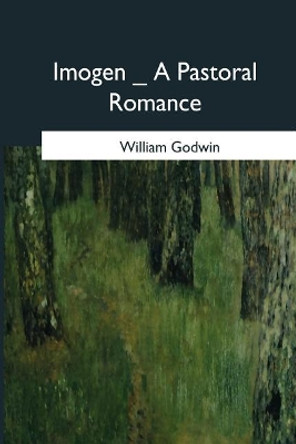 Imogen: A Pastoral Romance by William Godwin 9781546651994
