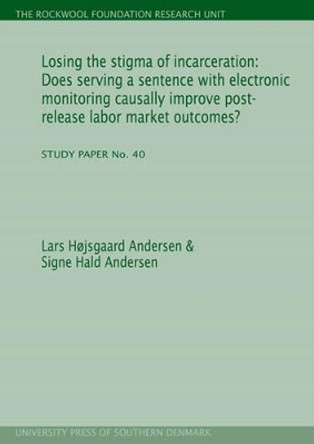 Losing the Stigma of Incarceration: Does Serving a Sentence with Electronic Monitoring Causally Improve Post-Release Labor Market Outcomes? by Lars Hojsgaard Andersen 9788790199678