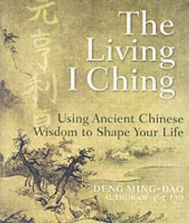 The Living I Ching: Using Ancient Chinese Wisdom To Shape Your Life by Deng Ming-Dao 9780060850029