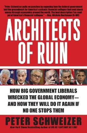 Architects of Ruin: How Big Government Liberals Wrecked the Global Economy--And How They Will Do It Again If No One Stops Them by Peter Schweizer 9780061953378