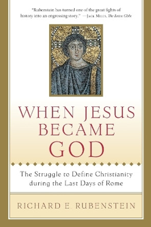 When Jesus Became God: The Struggle to Define Christianity During the Last Days of Rome by Richard E Rubenstein 9780156013154