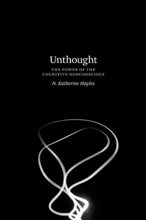 Unthought: The Power of the Cognitive Nonconscious by N. Katherine Hayles 9780226447889