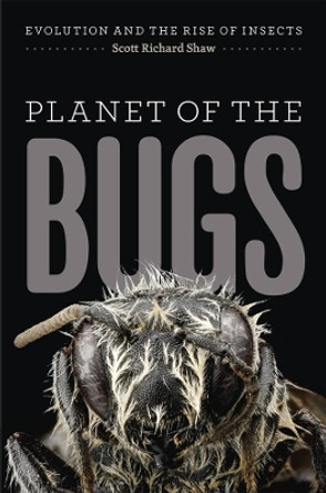 Planet of the Bugs: Evolution and the Rise of Insects by Scott R. Shaw 9780226325750