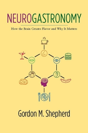 Neurogastronomy: How the Brain Creates Flavor and Why It Matters by Gordon M. Shepherd 9780231159104