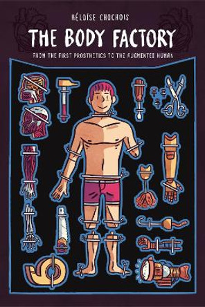 The Body Factory: From the First Prosthetics to the Augmented Human by Heloise Chochois 9780271087061