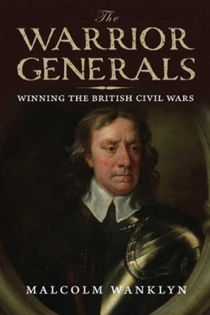 The Warrior Generals: Winning the British Civil Wars by Malcolm Wanklyn 9780300113082