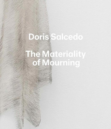 Doris Salcedo: The Materiality of Mourning by Mary Schneider Enriquez 9780300222517