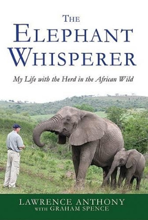 The Elephant Whisperer: My Life with the Herd in the African Wild by Lawrence Anthony 9780312565787