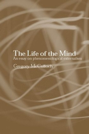 The Life of the Mind: An Essay on Phenomenological Externalism by Gregory McCulloch 9780415266239