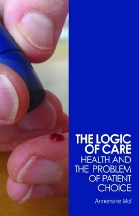 The Logic of Care: Health and the Problem of Patient Choice by Annemarie Mol 9780415453431